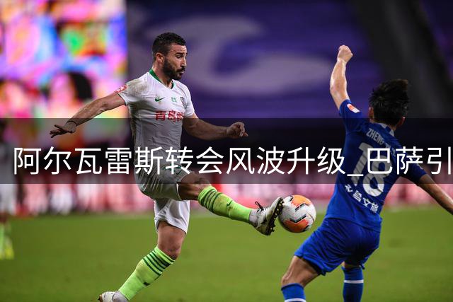阿尔瓦雷斯转会风波升级 巴萨引援面临财务考验